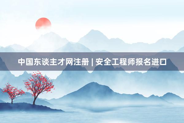 中国东谈主才网注册 | 安全工程师报名进口