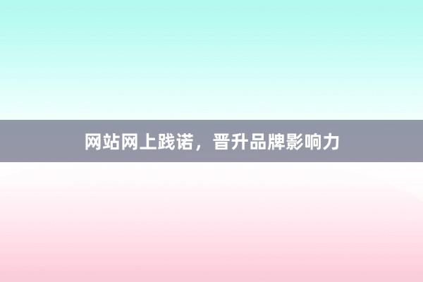 网站网上践诺，晋升品牌影响力