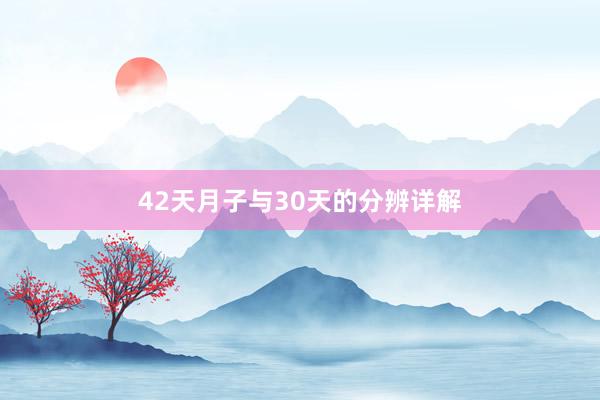 42天月子与30天的分辨详解