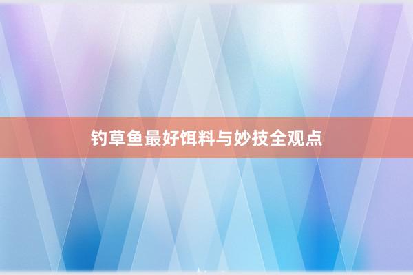 钓草鱼最好饵料与妙技全观点