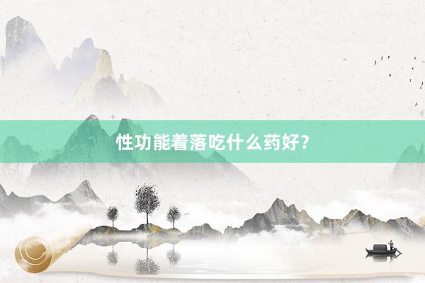 性功能着落吃什么药好?